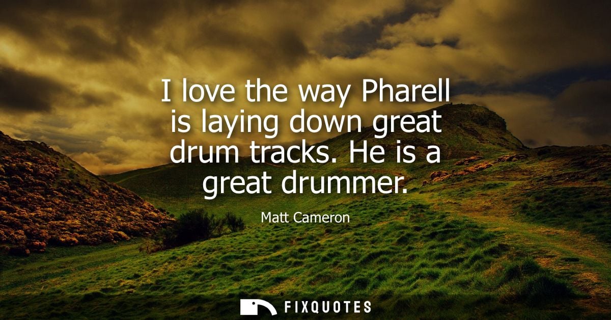 I love the way Pharell is laying down great drum tracks. He is a great drummer