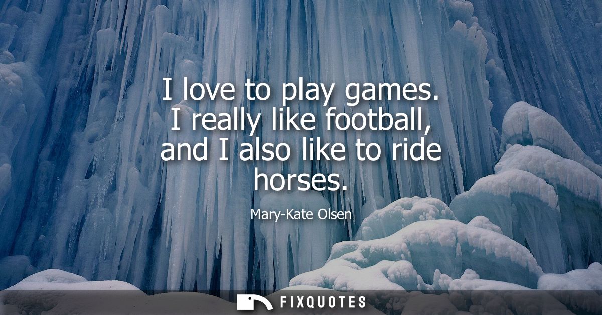 I love to play games. I really like football, and I also like to ride horses