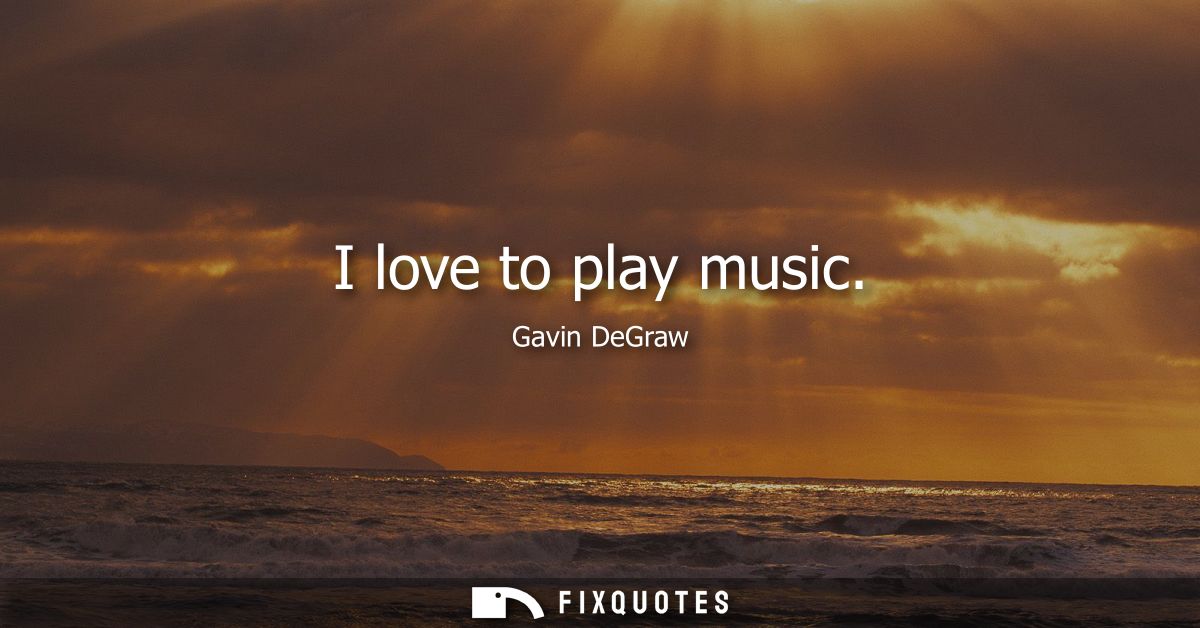 I love to play music