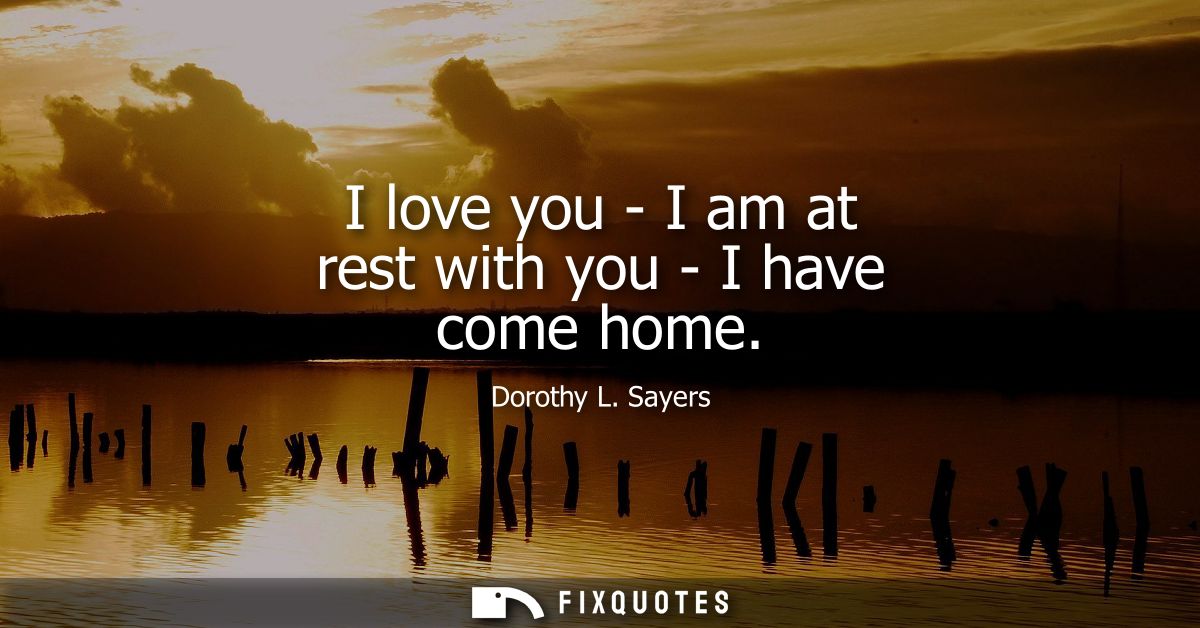 I love you - I am at rest with you - I have come home