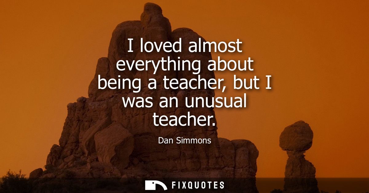 I loved almost everything about being a teacher, but I was an unusual teacher
