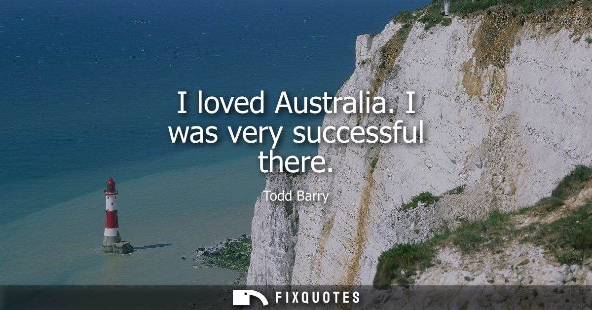 I loved Australia. I was very successful there