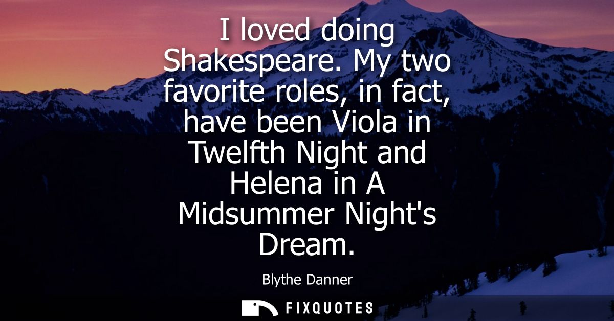 I loved doing Shakespeare. My two favorite roles, in fact, have been Viola in Twelfth Night and Helena in A Midsummer Ni