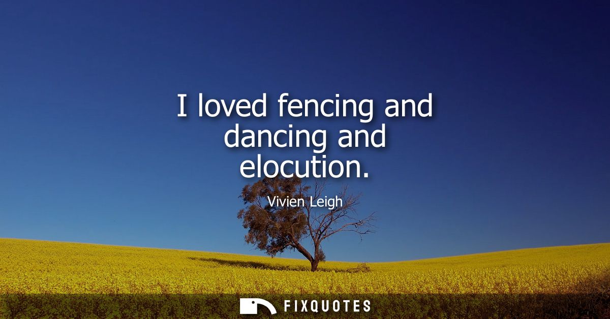 I loved fencing and dancing and elocution