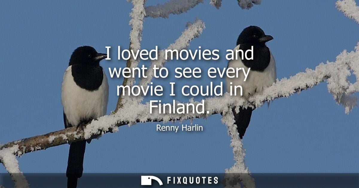 I loved movies and went to see every movie I could in Finland