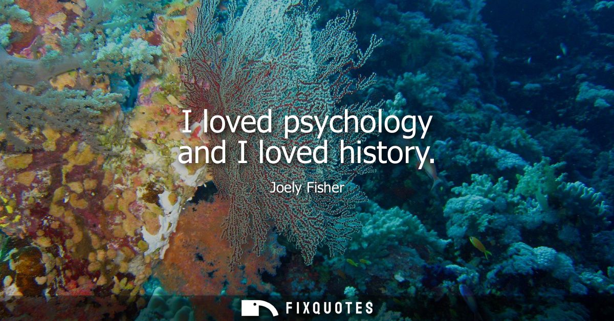 I loved psychology and I loved history