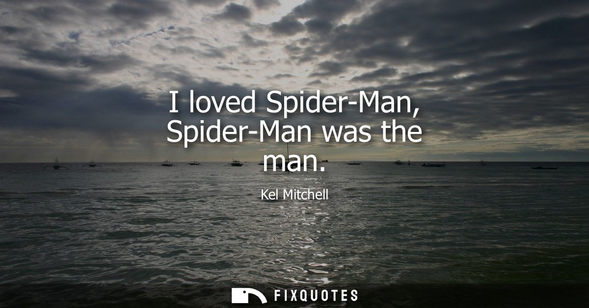 I loved Spider-Man, Spider-Man was the man
