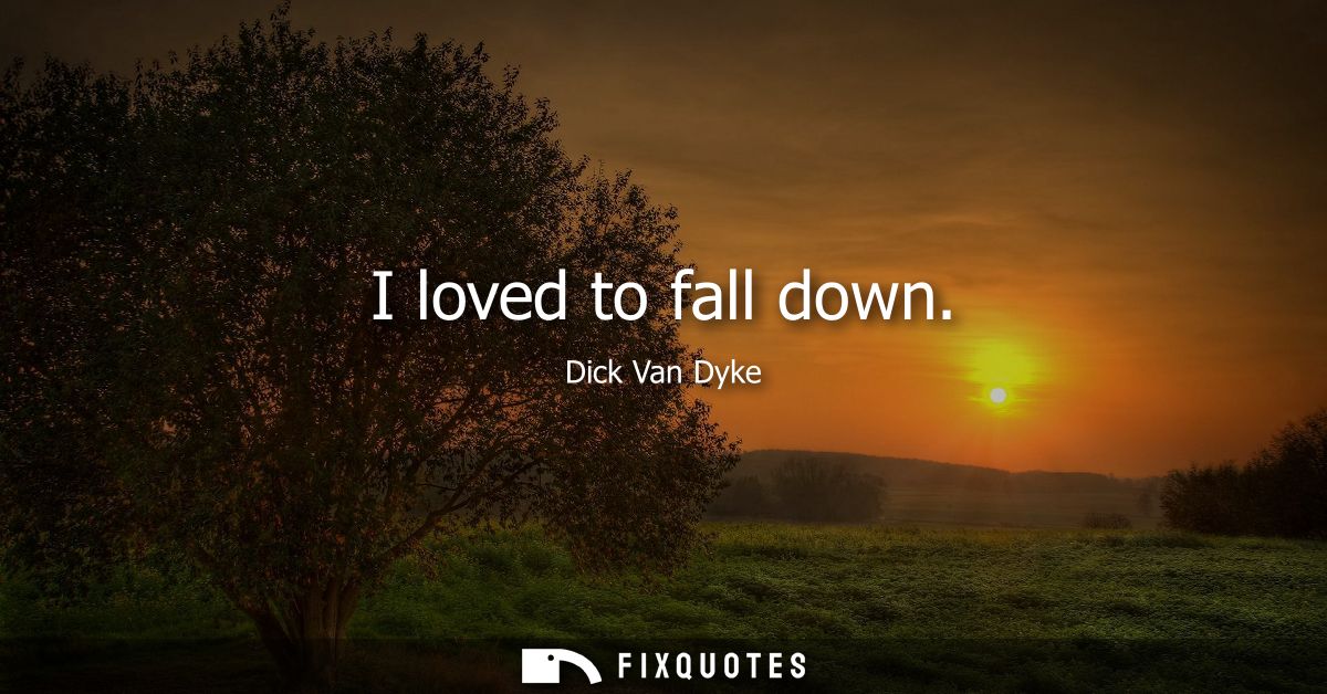 I loved to fall down