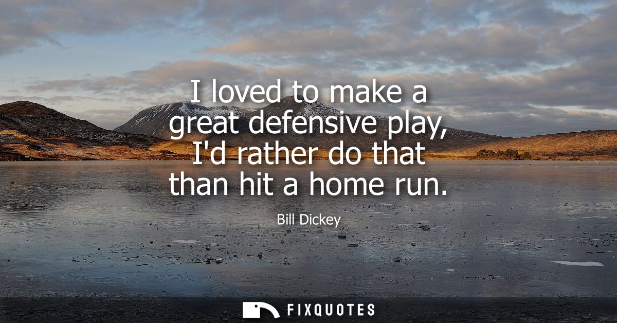 I loved to make a great defensive play, Id rather do that than hit a home run