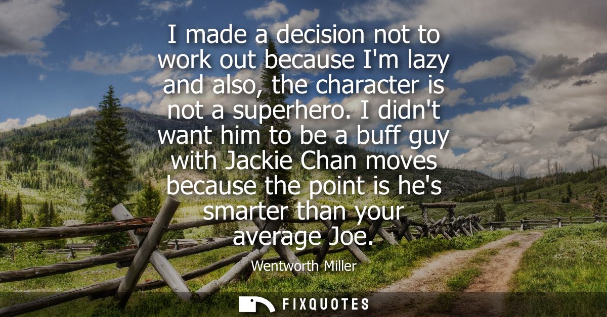 I made a decision not to work out because Im lazy and also, the character is not a superhero. I didnt want him to be a b