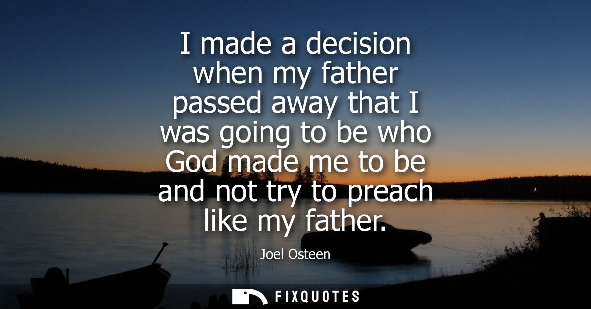 I made a decision when my father passed away that I was going to be who God made me to be and not try to preach like my 