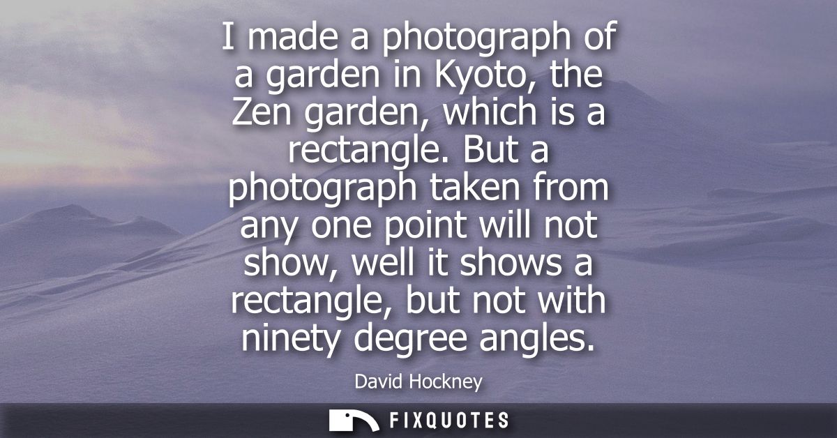 I made a photograph of a garden in Kyoto, the Zen garden, which is a rectangle. But a photograph taken from any one poin