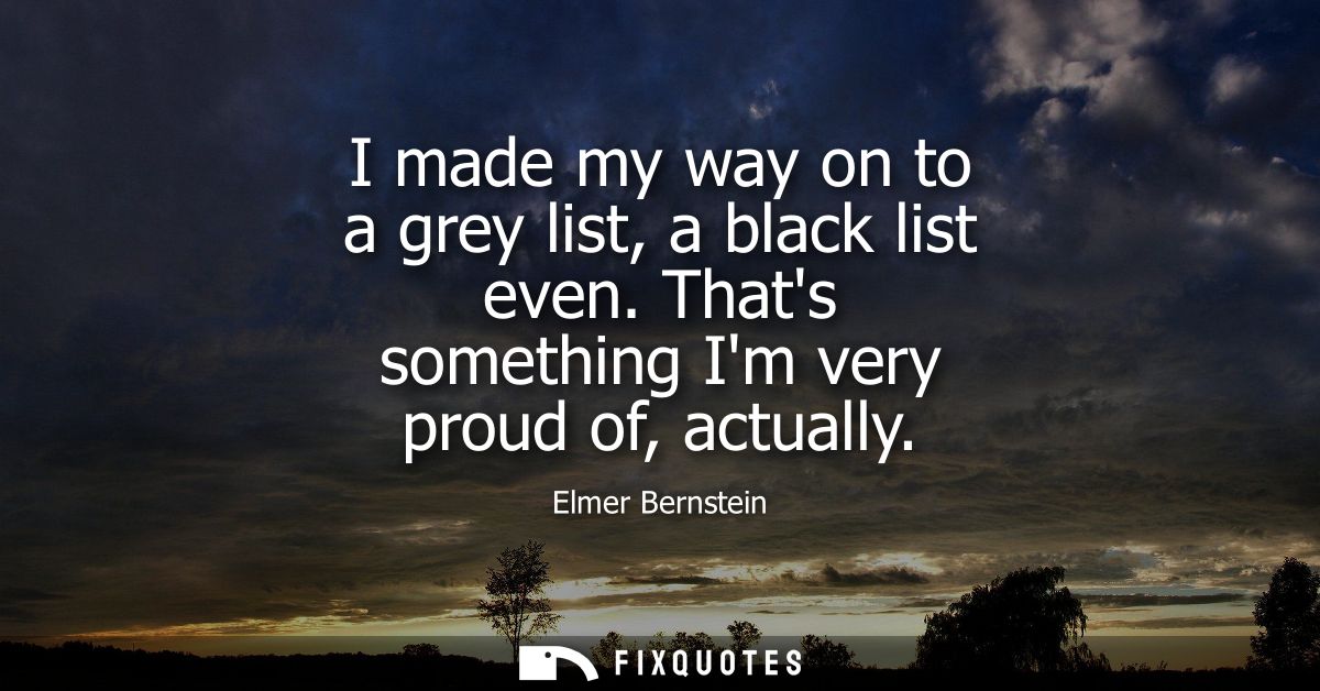 I made my way on to a grey list, a black list even. Thats something Im very proud of, actually