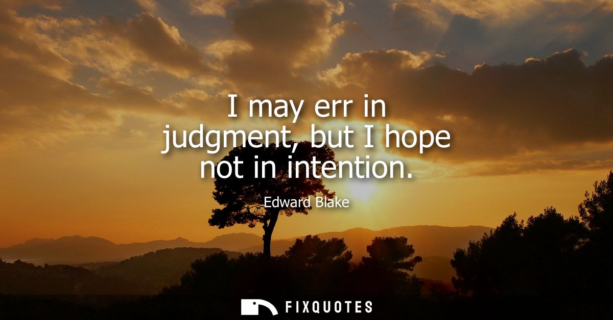 I may err in judgment, but I hope not in intention