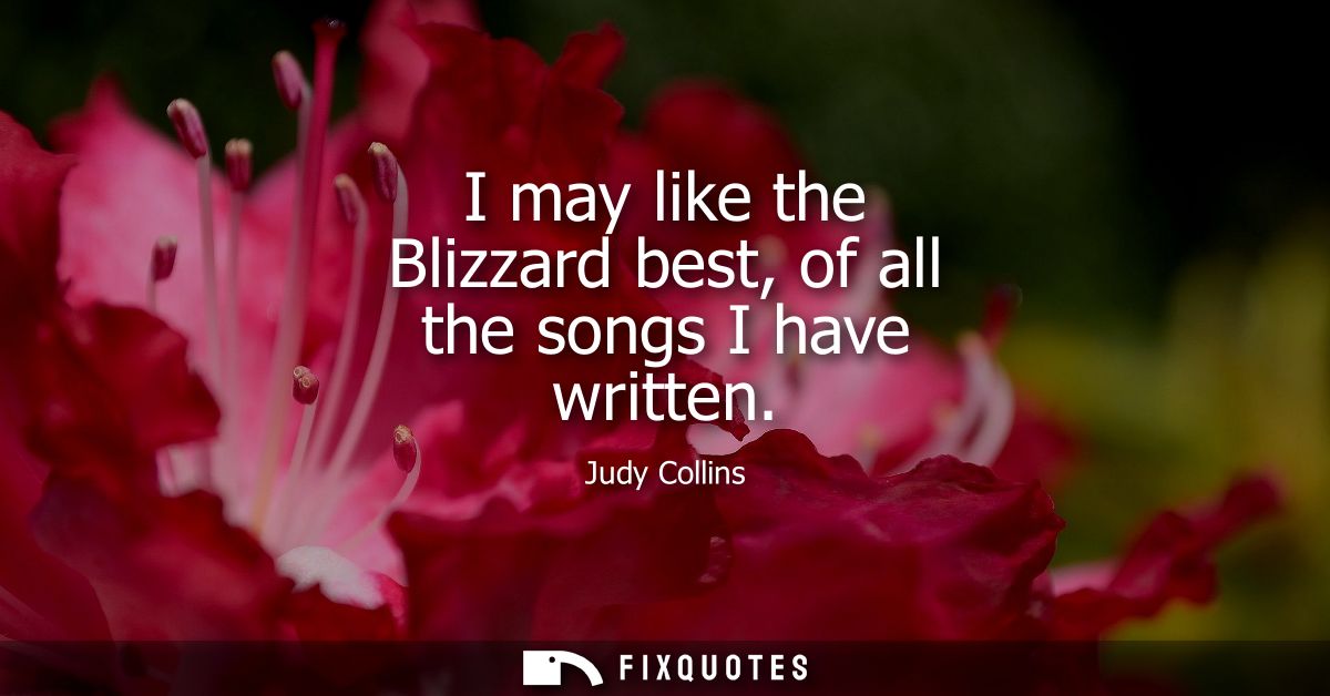 I may like the Blizzard best, of all the songs I have written