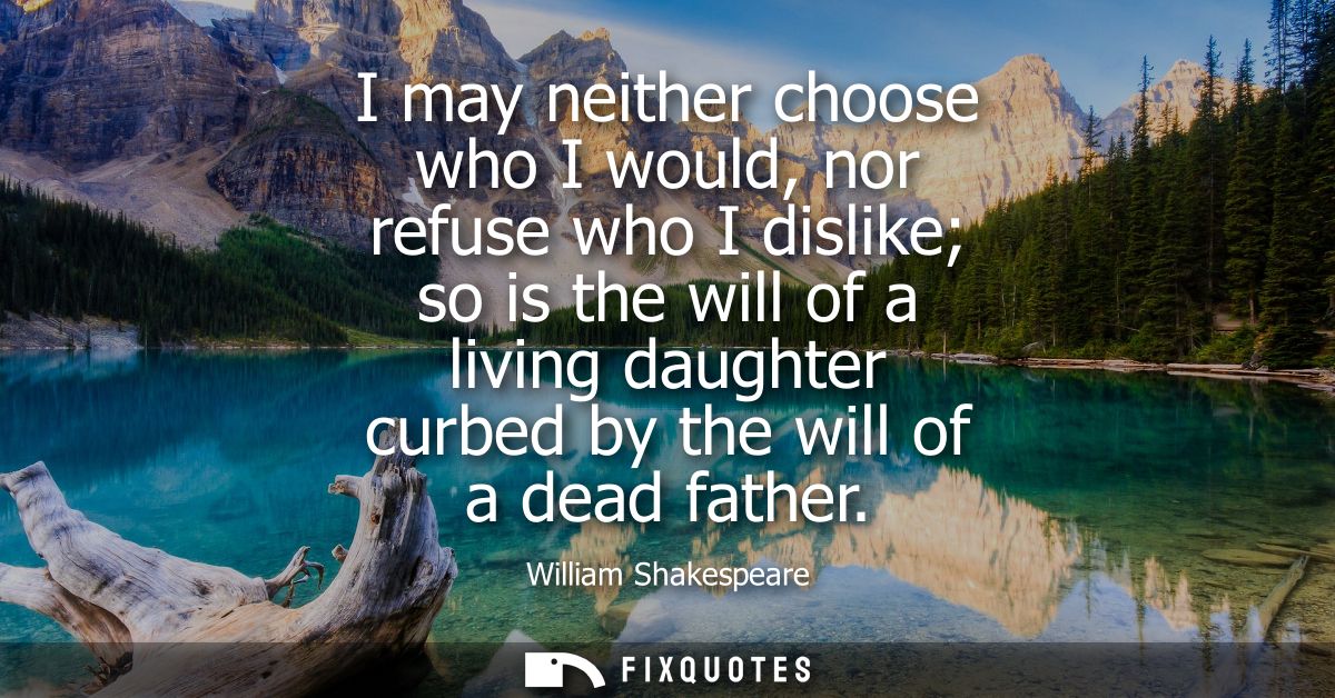 I may neither choose who I would, nor refuse who I dislike so is the will of a living daughter curbed by the will of a d