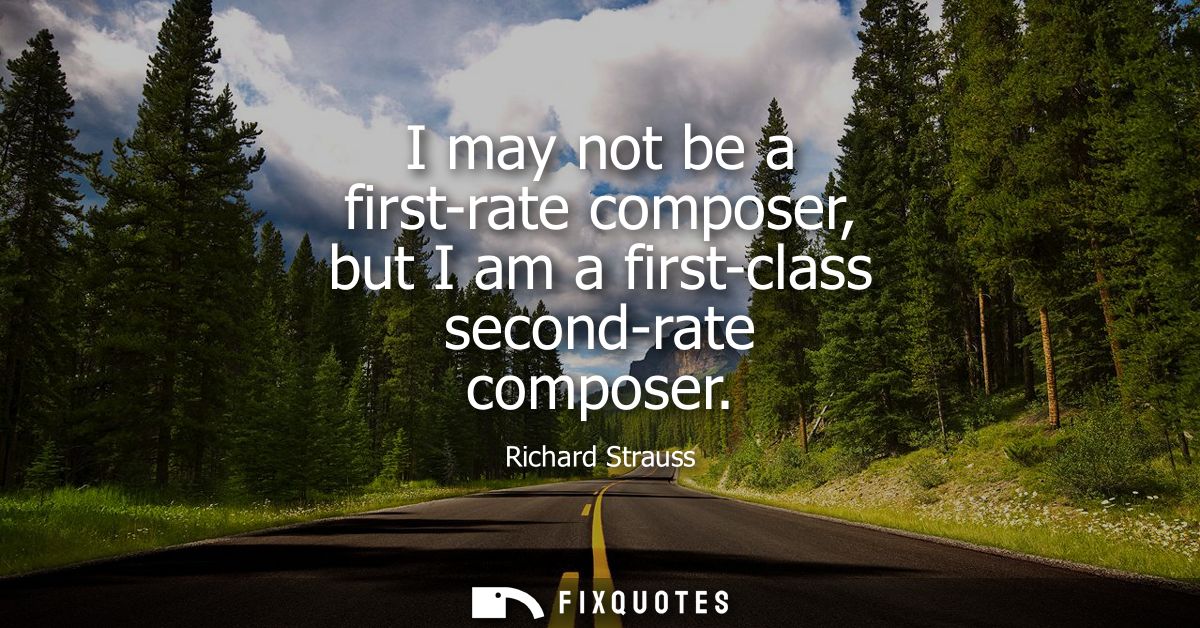 I may not be a first-rate composer, but I am a first-class second-rate composer