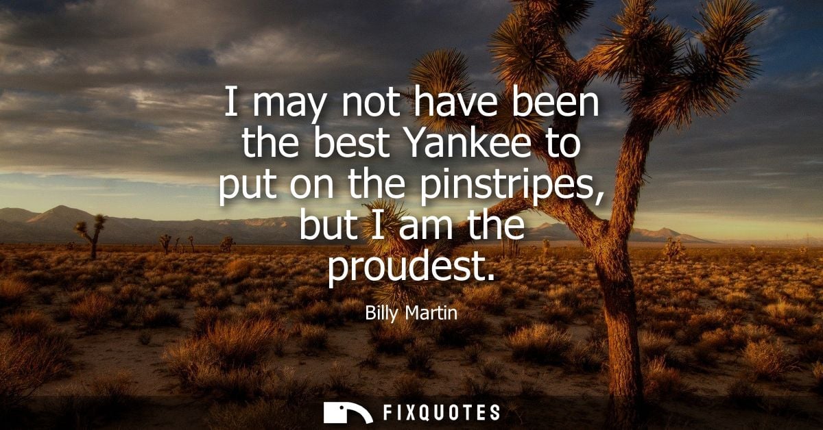 I may not have been the best Yankee to put on the pinstripes, but I am the proudest