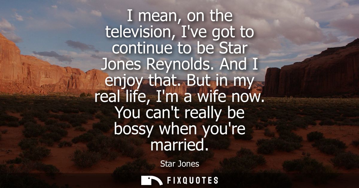 I mean, on the television, Ive got to continue to be Star Jones Reynolds. And I enjoy that. But in my real life, Im a wi