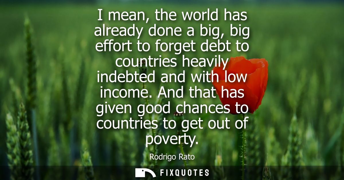 I mean, the world has already done a big, big effort to forget debt to countries heavily indebted and with low income.