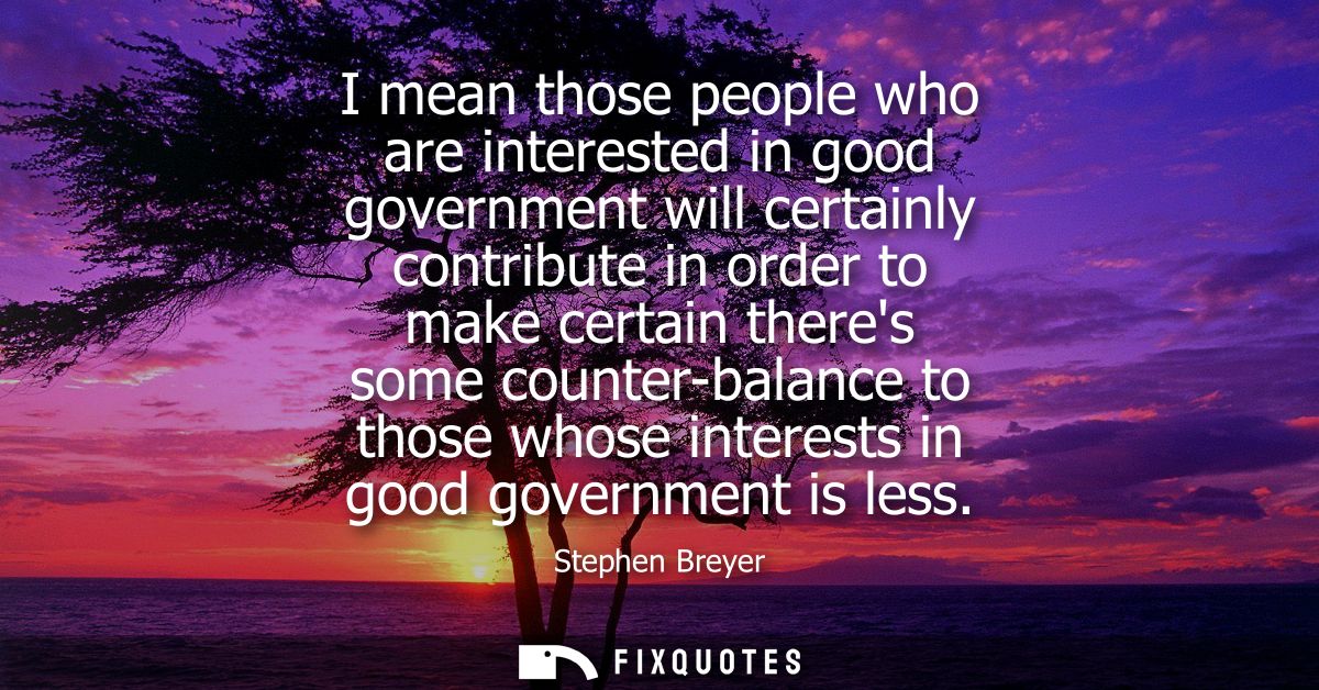 I mean those people who are interested in good government will certainly contribute in order to make certain theres some