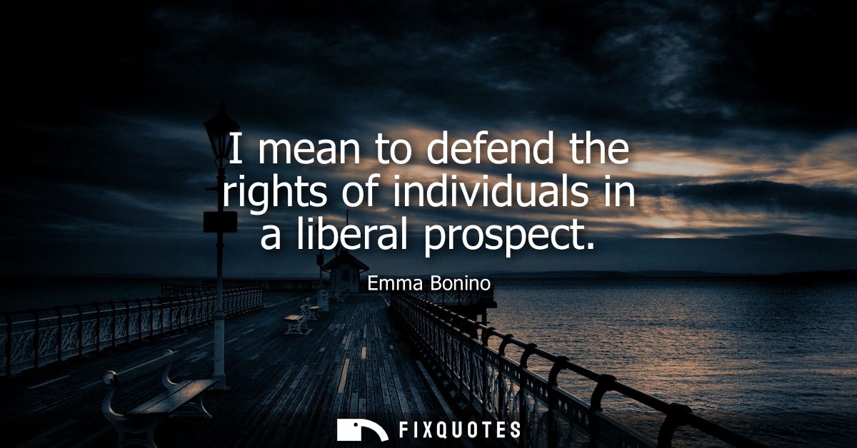 I mean to defend the rights of individuals in a liberal prospect