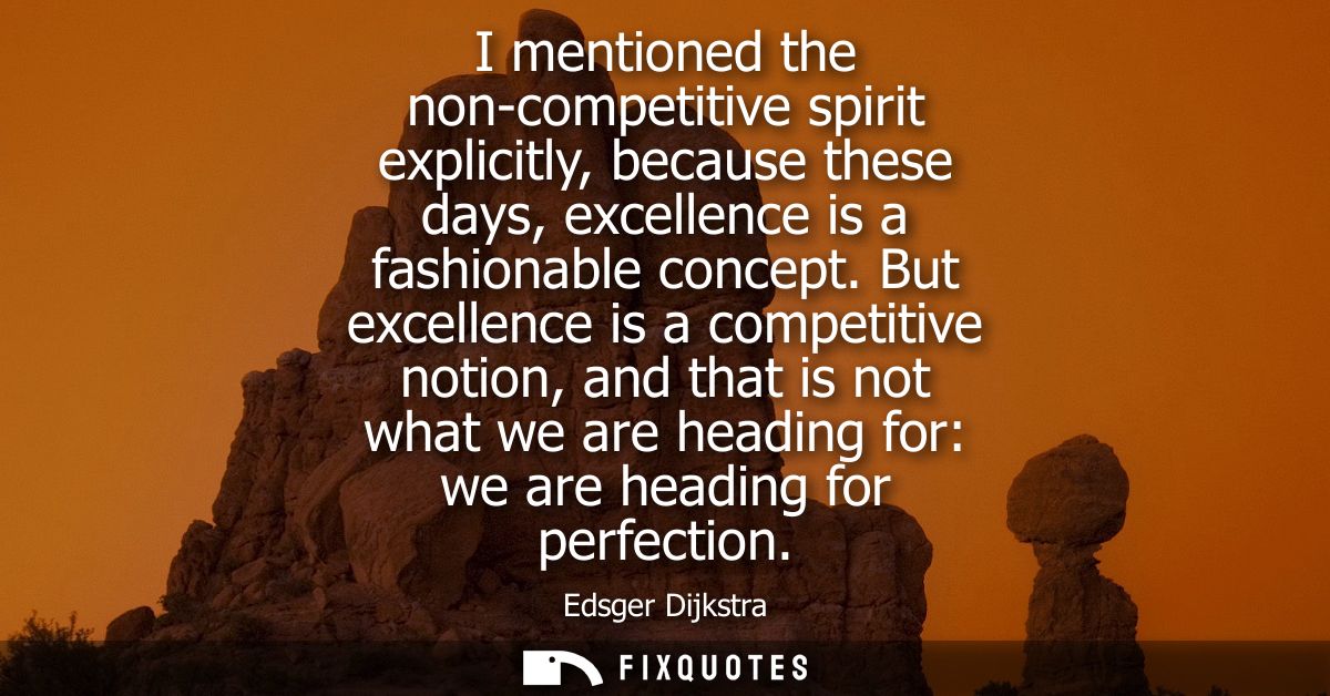 I mentioned the non-competitive spirit explicitly, because these days, excellence is a fashionable concept.