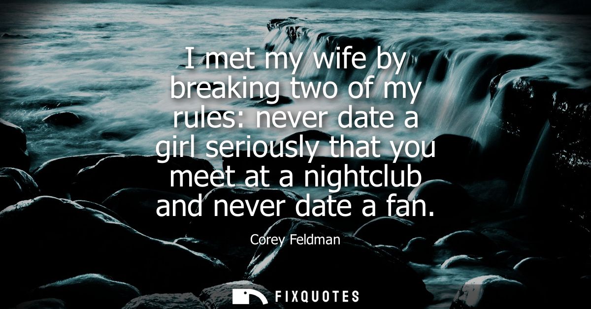 I met my wife by breaking two of my rules: never date a girl seriously that you meet at a nightclub and never date a fan