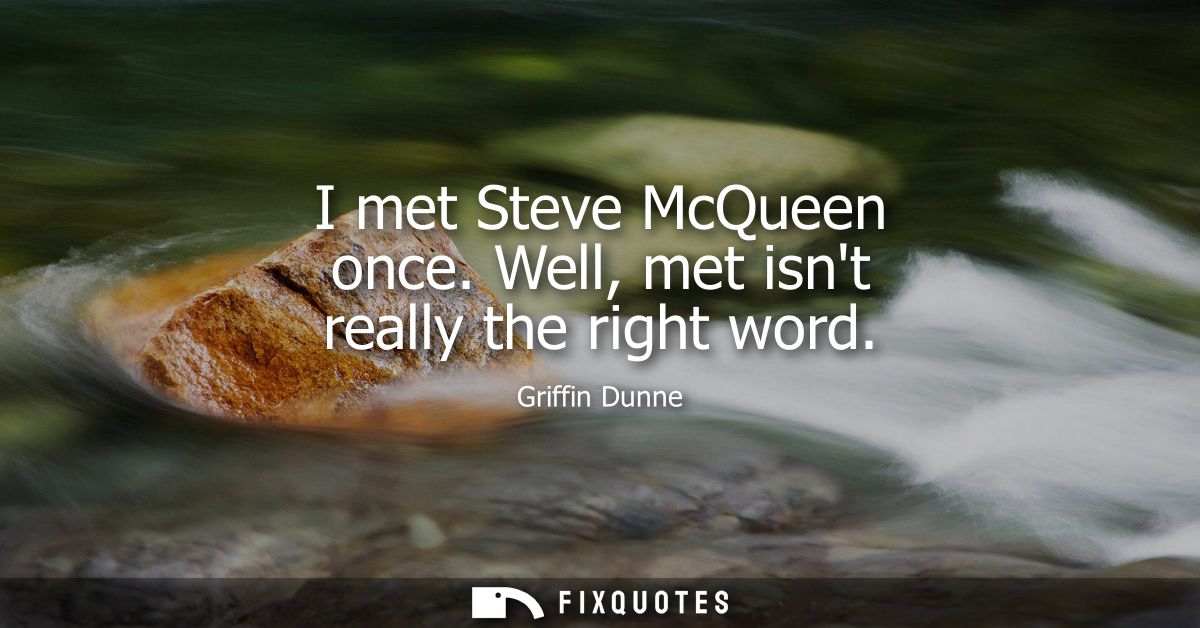 I met Steve McQueen once. Well, met isnt really the right word