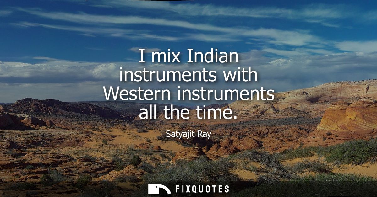 I mix Indian instruments with Western instruments all the time