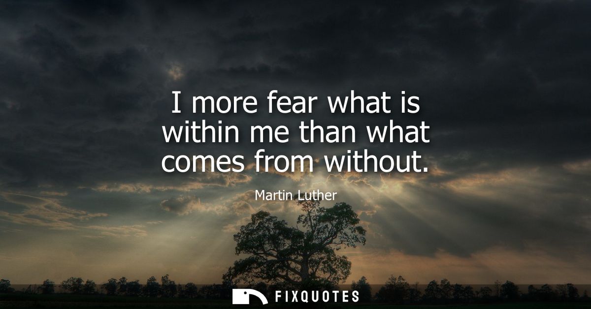I more fear what is within me than what comes from without