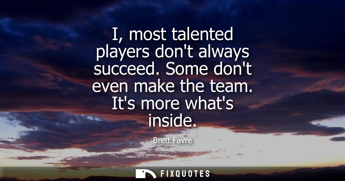 I, most talented players dont always succeed. Some dont even make the team. Its more whats inside