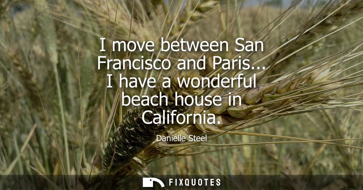 I move between San Francisco and Paris... I have a wonderful beach house in California