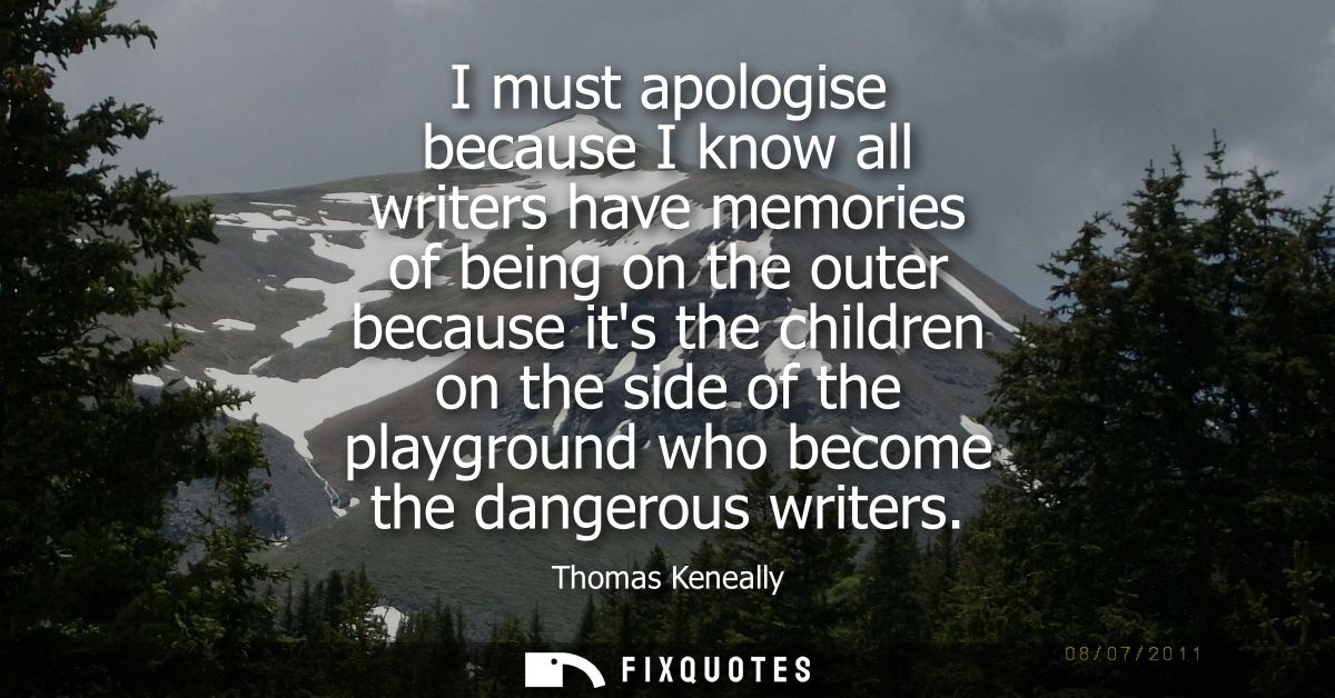 I must apologise because I know all writers have memories of being on the outer because its the children on the side of 