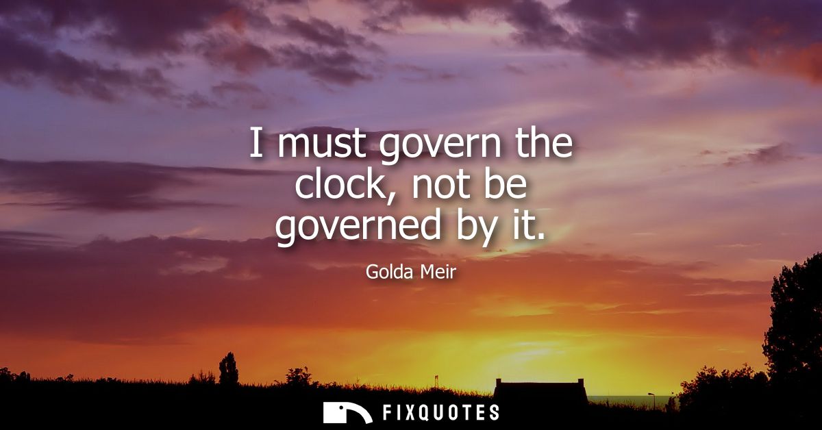 I must govern the clock, not be governed by it