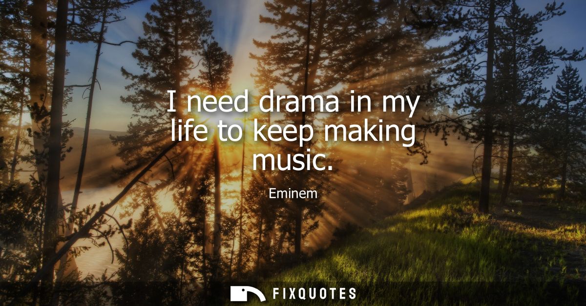 I need drama in my life to keep making music