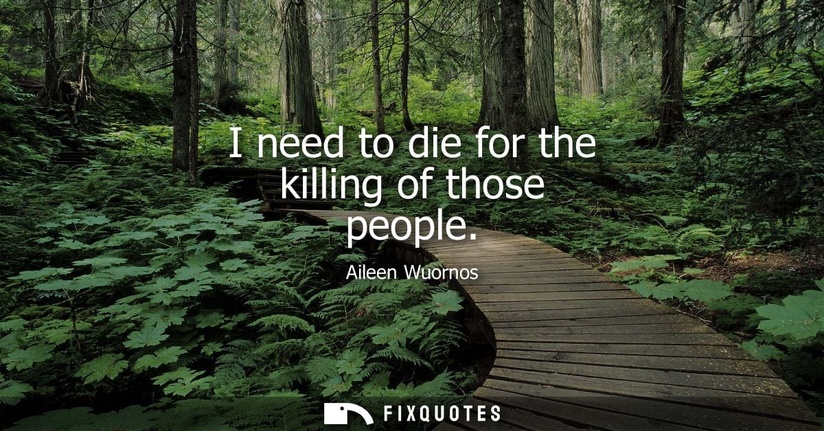 I need to die for the killing of those people
