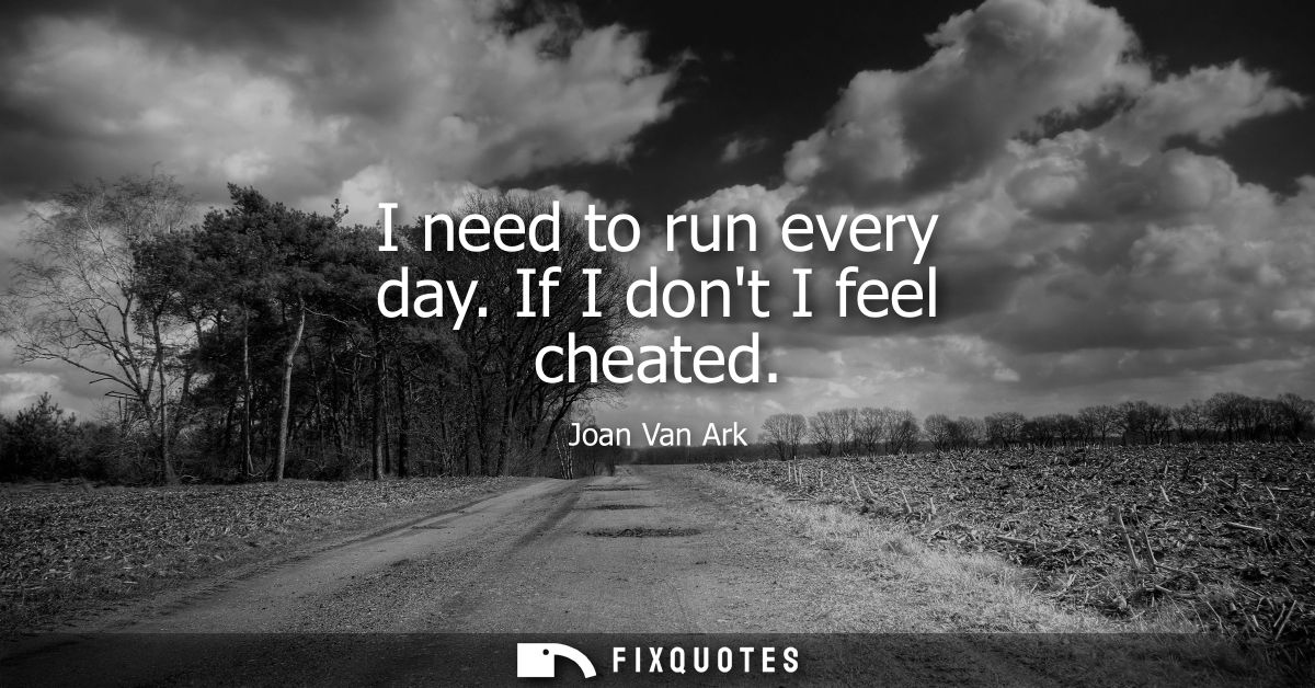 I need to run every day. If I dont I feel cheated