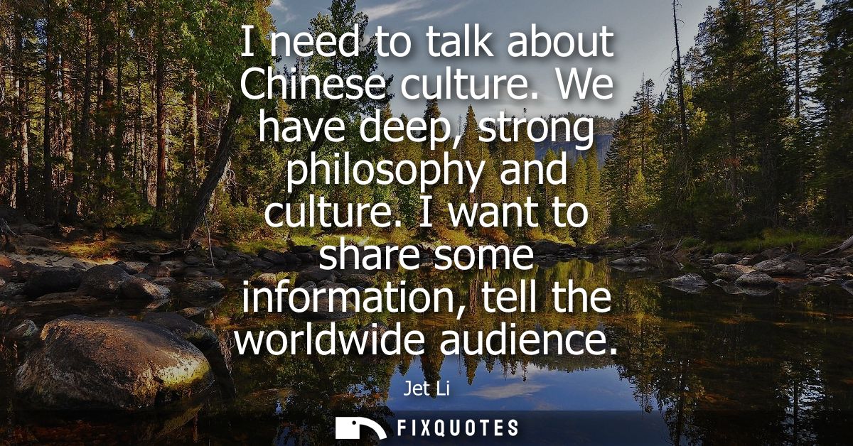 I need to talk about Chinese culture. We have deep, strong philosophy and culture. I want to share some information, tel