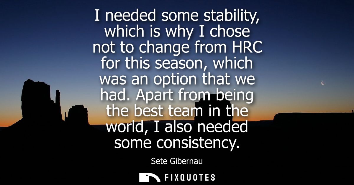I needed some stability, which is why I chose not to change from HRC for this season, which was an option that we had.