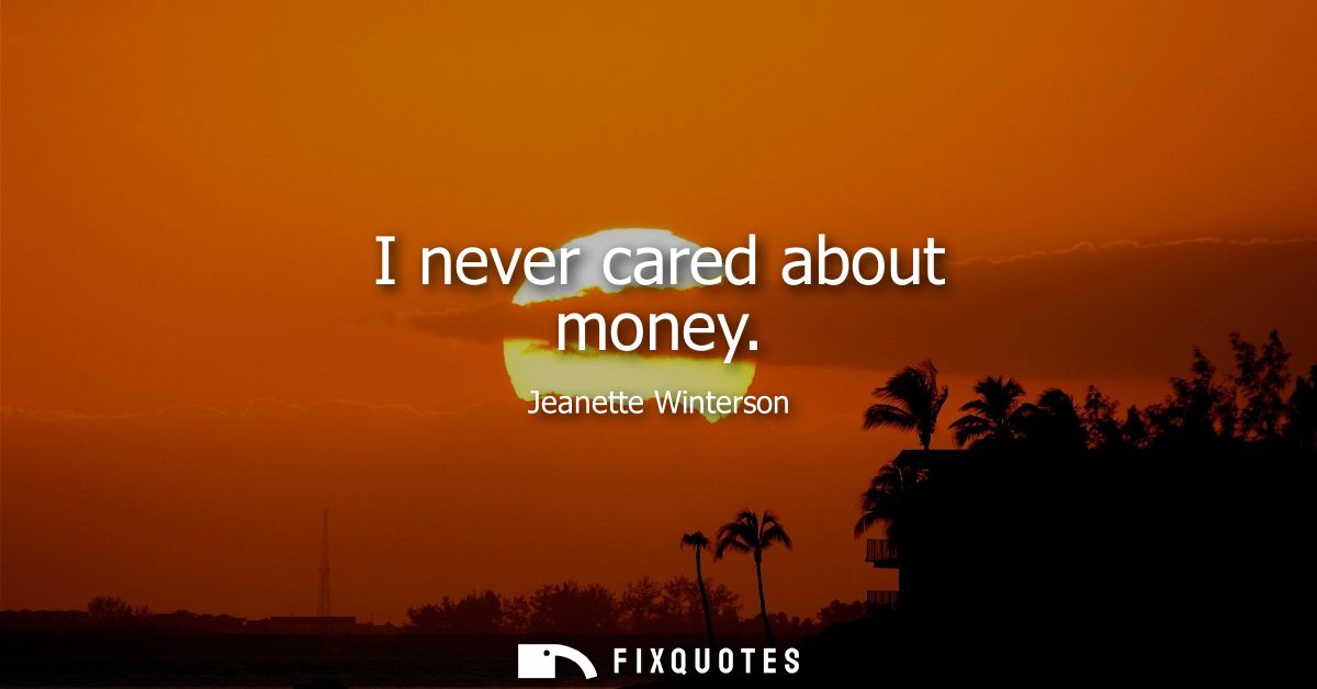 I never cared about money