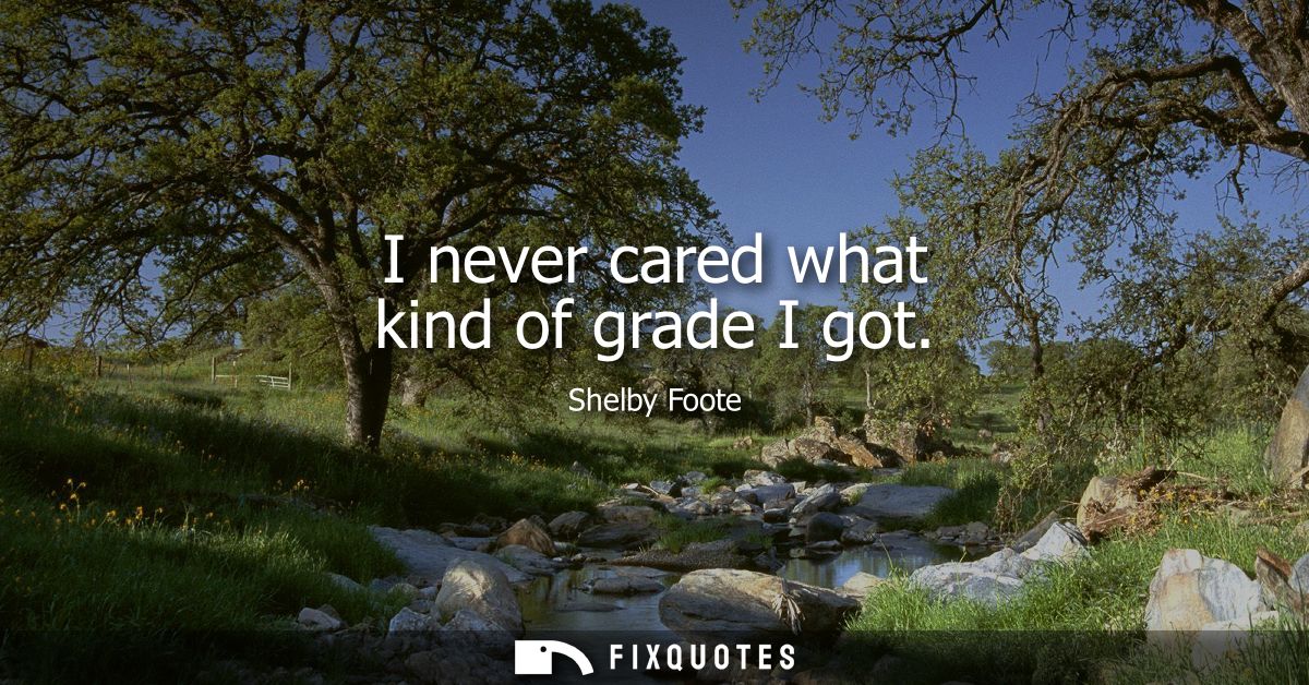 I never cared what kind of grade I got