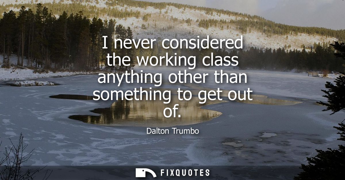 I never considered the working class anything other than something to get out of