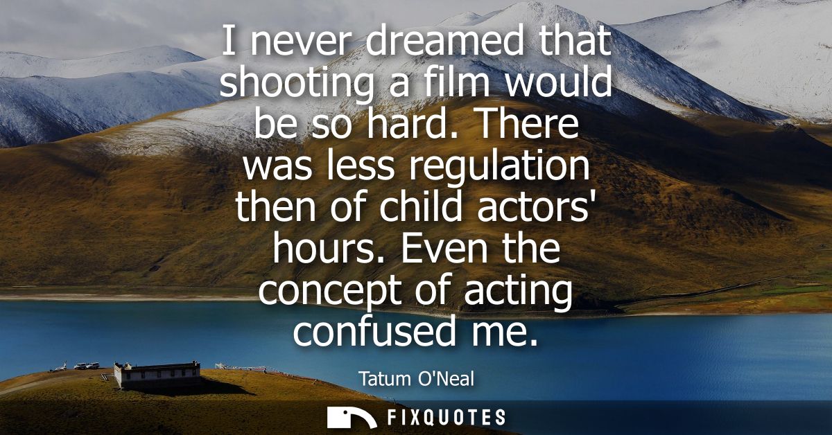 I never dreamed that shooting a film would be so hard. There was less regulation then of child actors hours. Even the co