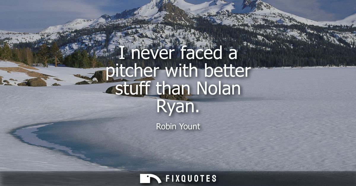 I never faced a pitcher with better stuff than Nolan Ryan