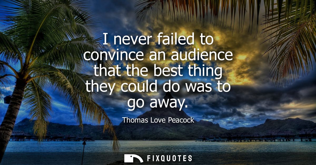 I never failed to convince an audience that the best thing they could do was to go away