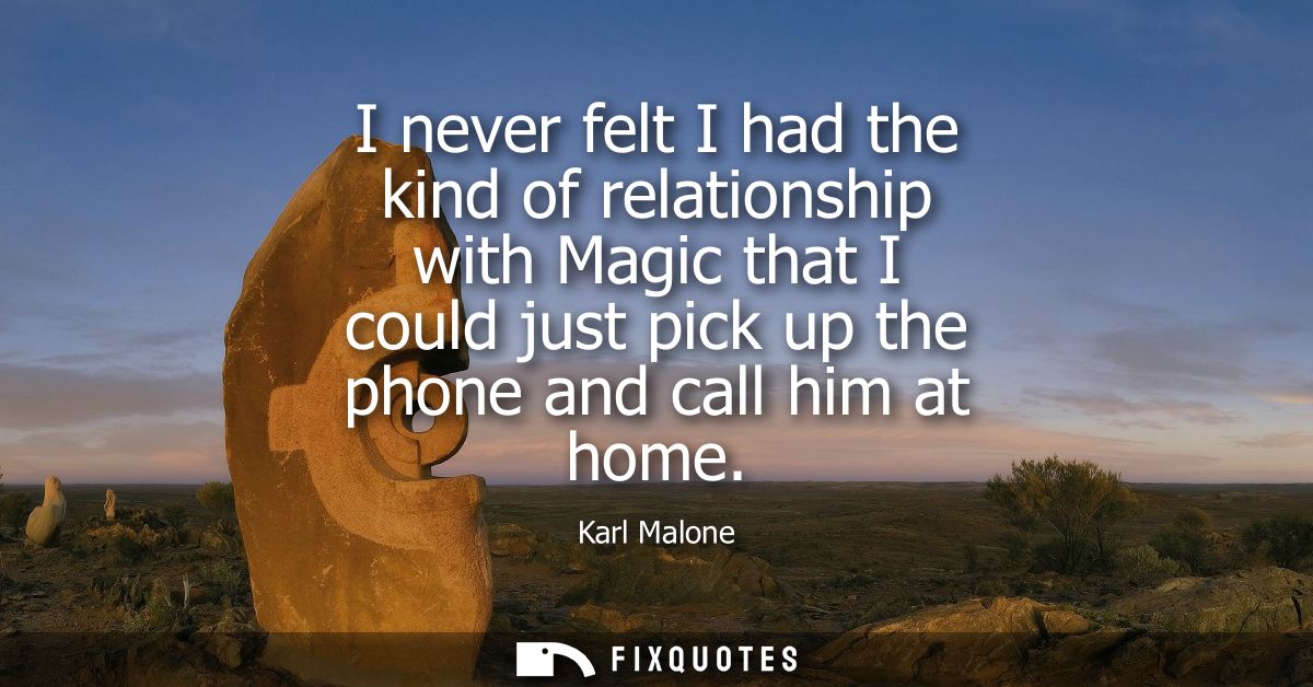 I never felt I had the kind of relationship with Magic that I could just pick up the phone and call him at home