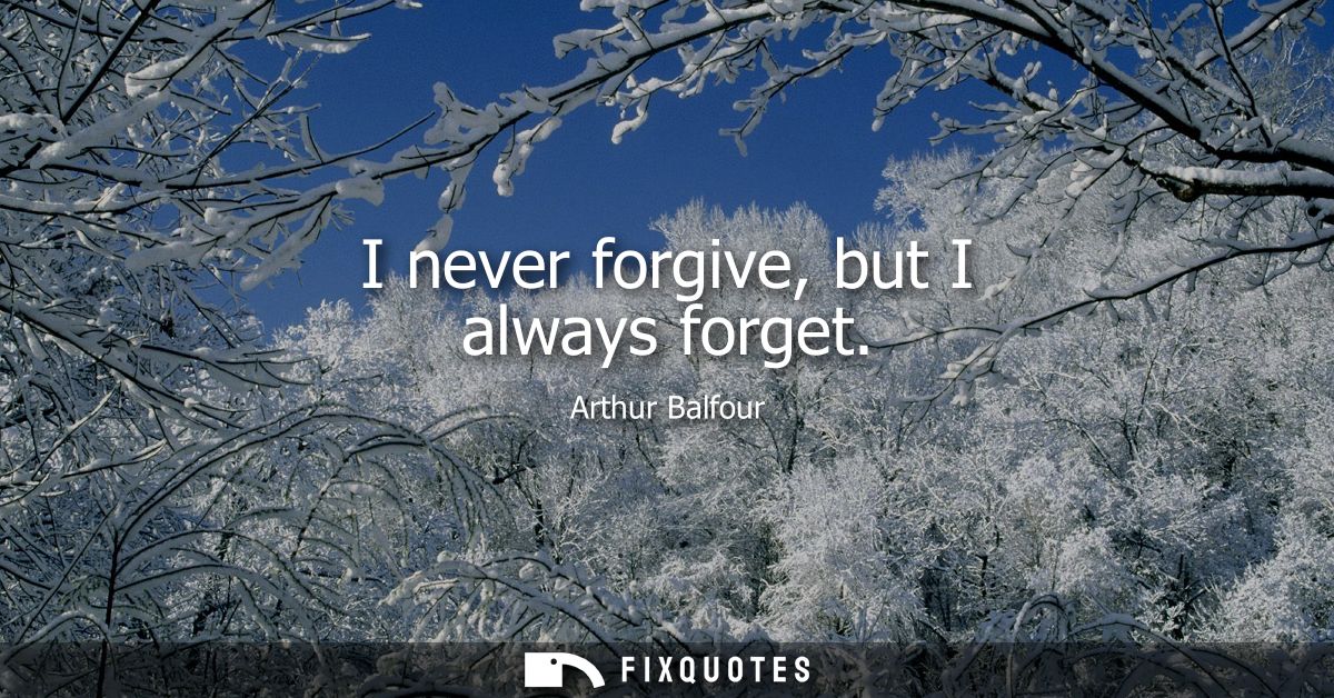 I never forgive, but I always forget