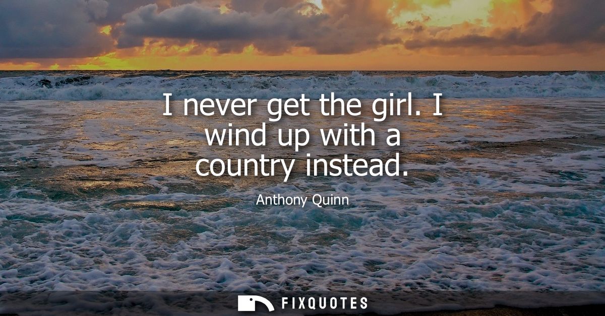 I never get the girl. I wind up with a country instead