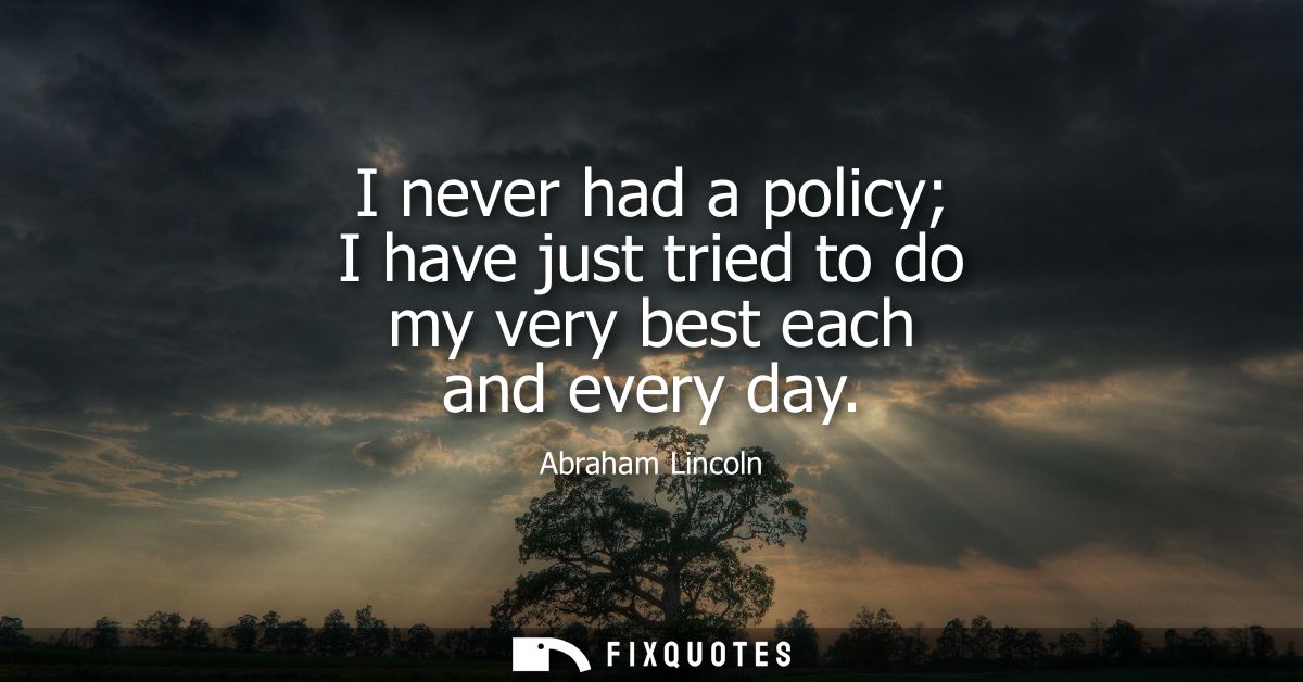 I never had a policy I have just tried to do my very best each and every day